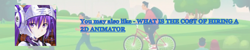 You may also like - WHAT IS THE COST OF HIRING A 2D ANIMATOR